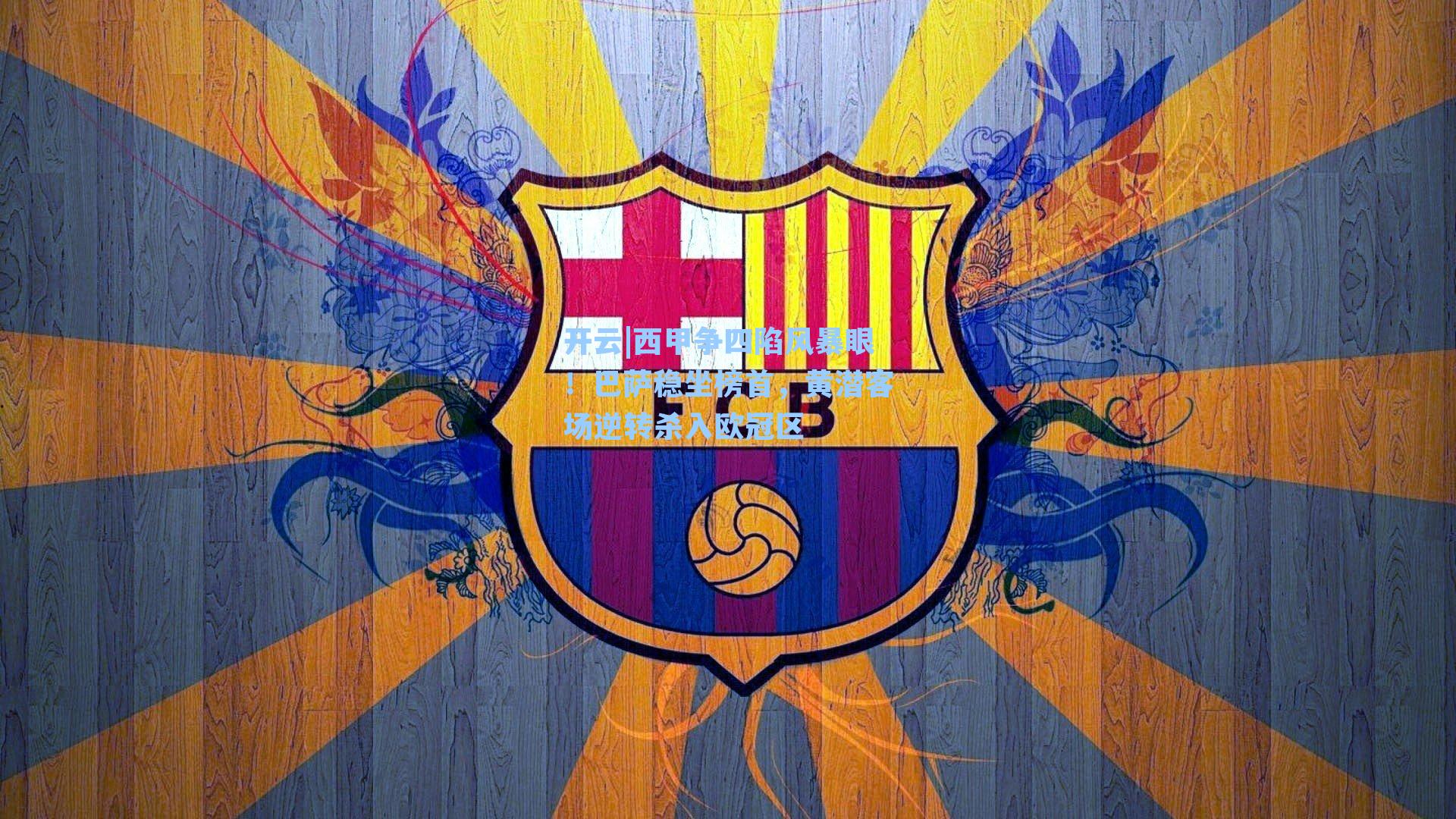 西甲争四陷风暴眼！巴萨稳坐榜首，黄潜客场逆转杀入欧冠区