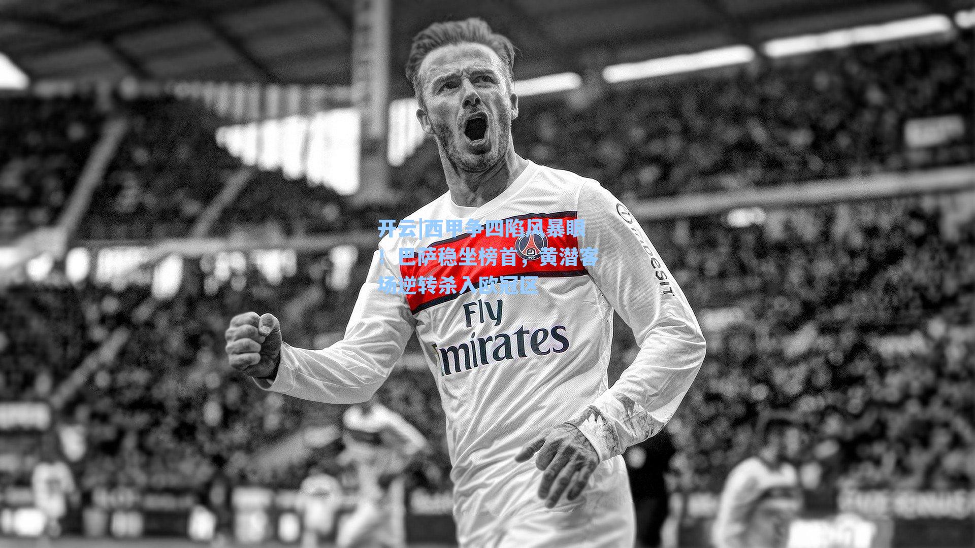 西甲争四陷风暴眼！巴萨稳坐榜首，黄潜客场逆转杀入欧冠区