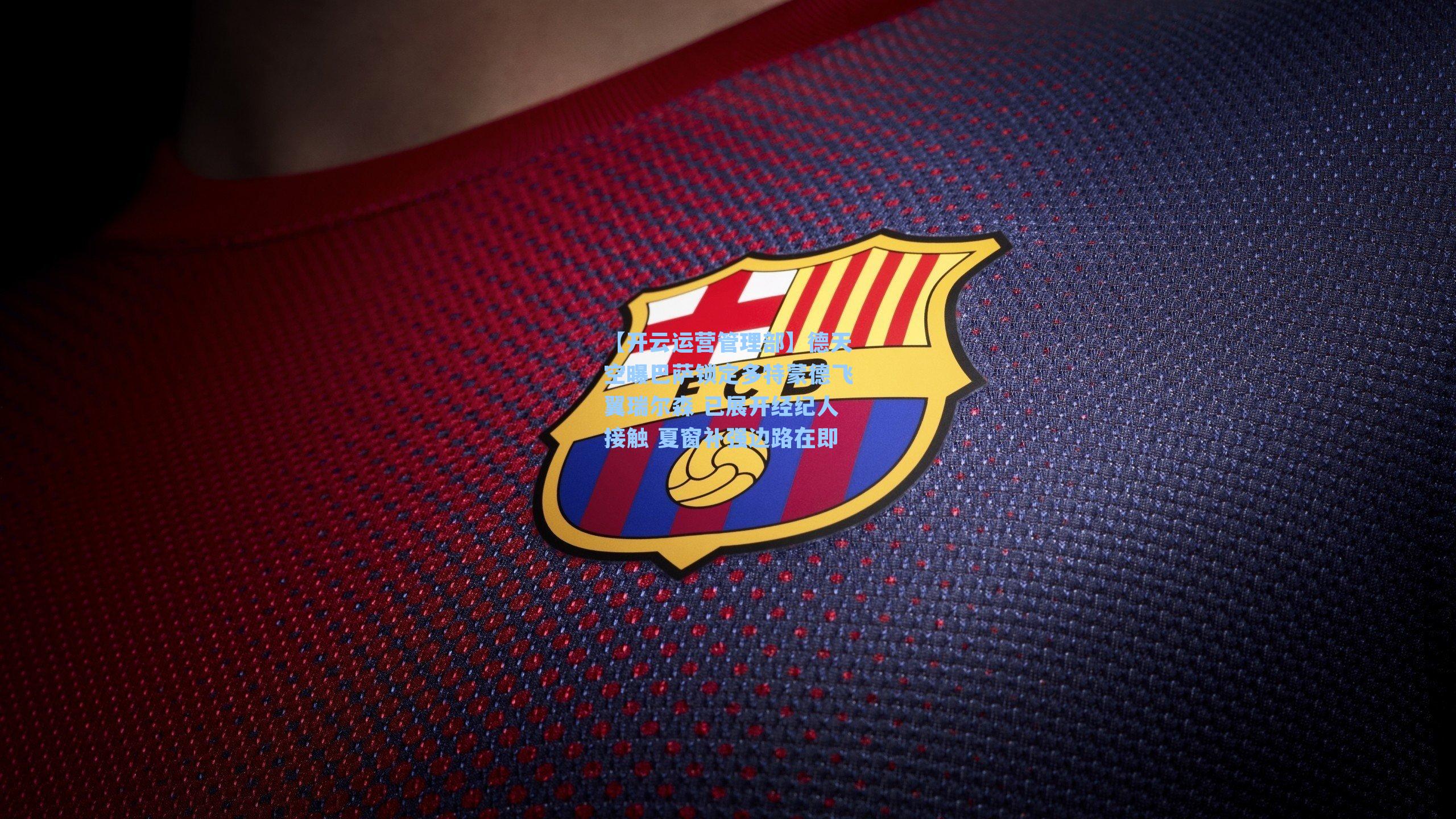 德天空曝巴萨锁定多特蒙德飞翼瑞尔森 已展开经纪人接触 夏窗补强边路在即