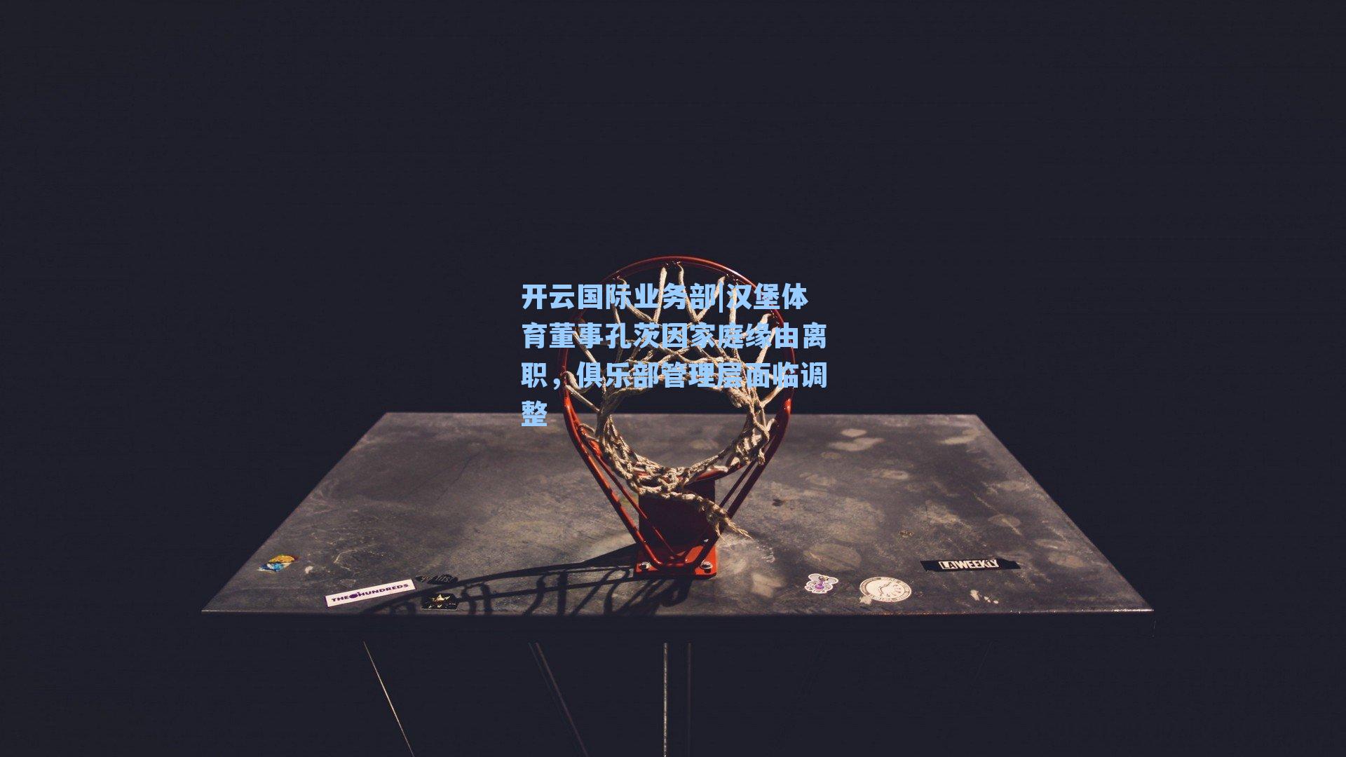 开云国际业务部|汉堡体育董事孔茨因家庭缘由离职，俱乐部管理层面临调整