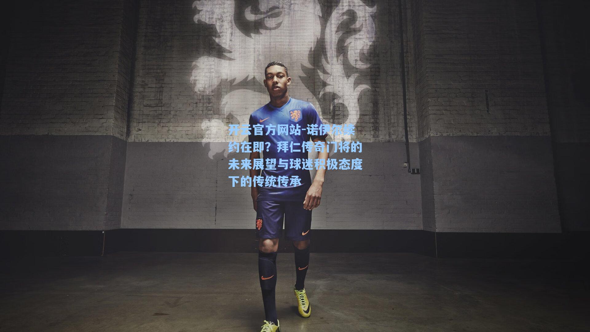 诺伊尔续约在即？拜仁传奇门将的未来展望与球迷积极态度下的传统传承