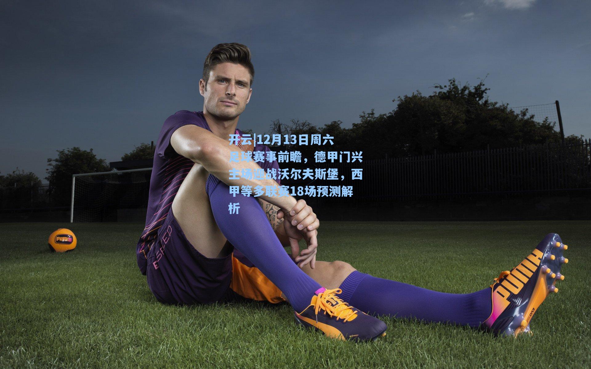 12月13日周六足球赛事前瞻,德甲门兴主场迎战沃尔夫斯堡,西甲等多联赛18场预测解析