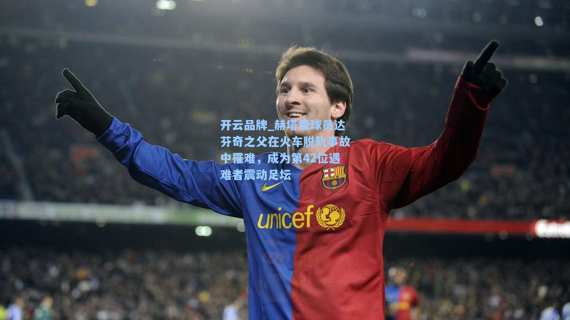 开云品牌_赫塔费球员达芬奇之父在火车脱轨事故中罹难，成为第42位遇难者震动足坛