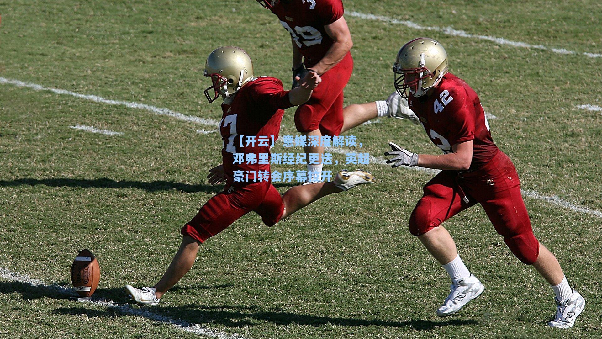 意媒深度解读,邓弗里斯经纪更迭,英超豪门转会序幕拉开