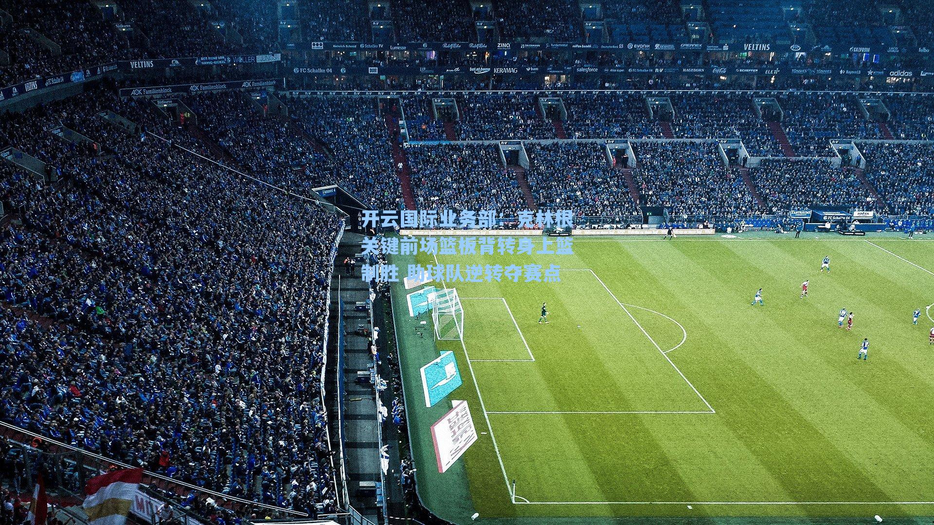 克林根关键前场篮板背转身上篮制胜 助球队逆转夺赛点