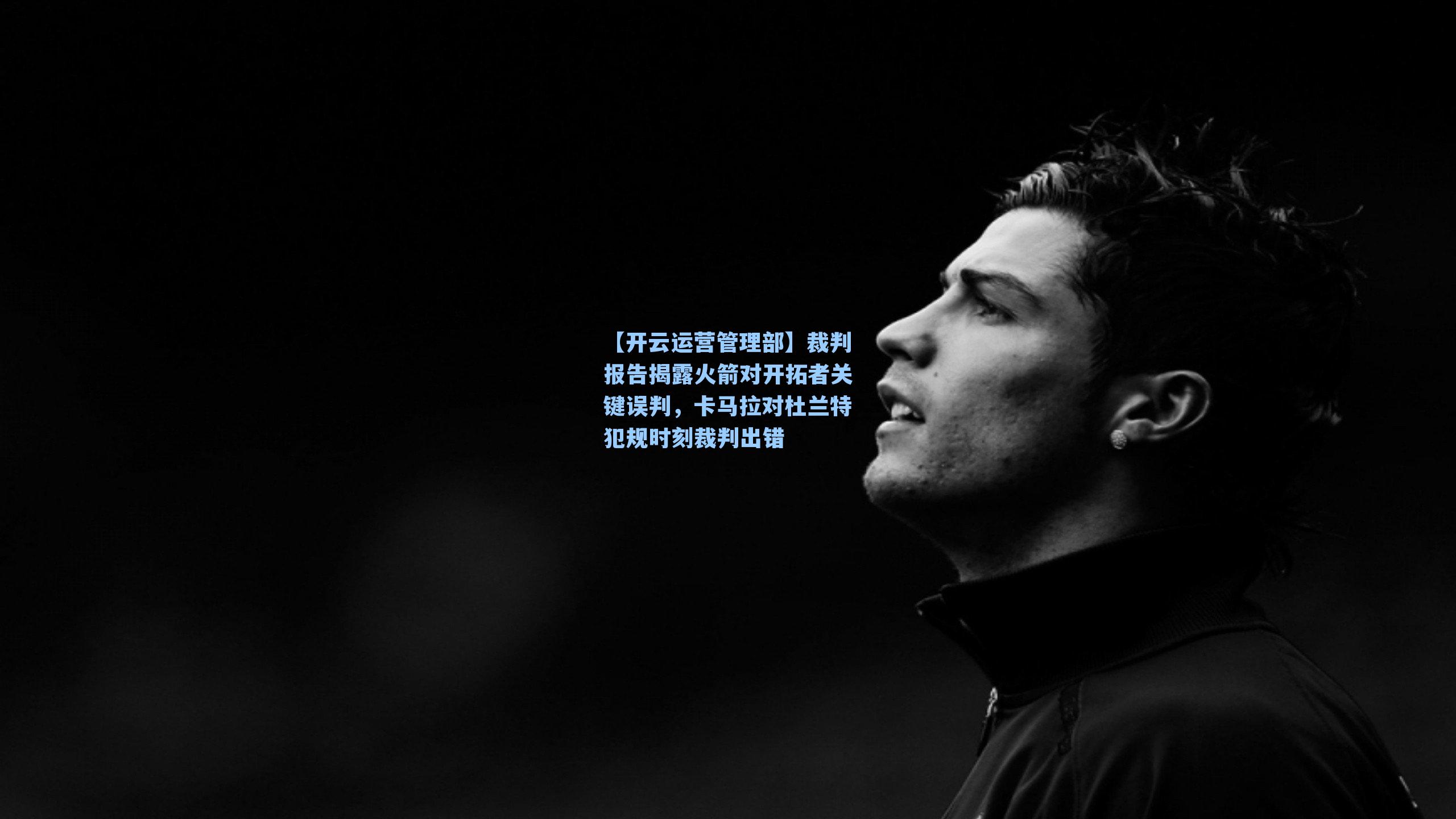 【开云运营管理部】裁判报告揭露火箭对开拓者关键误判，卡马拉对杜兰特犯规时刻裁判出错