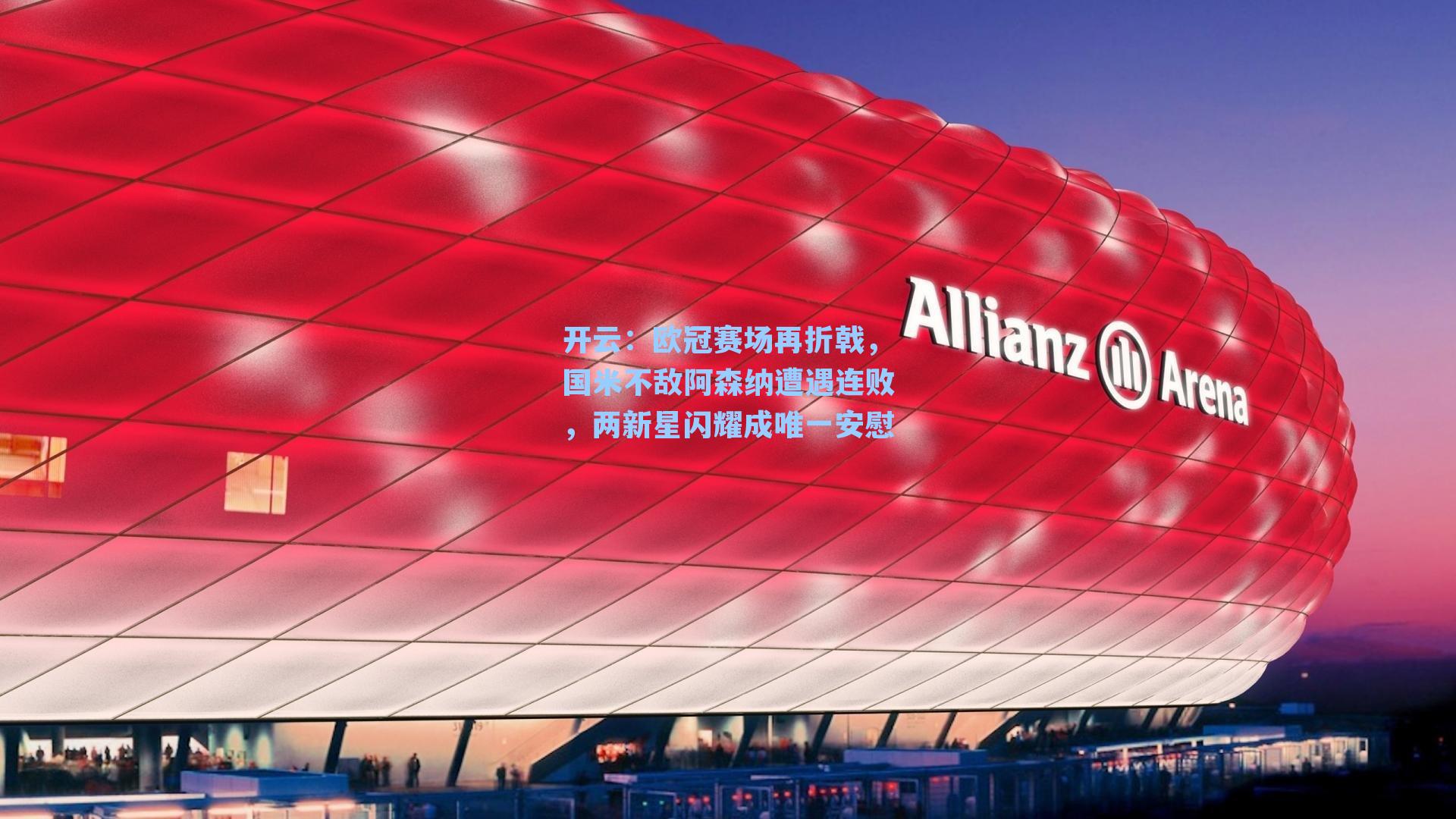 开云：欧冠赛场再折戟，国米不敌阿森纳遭遇连败，两新星闪耀成唯一安慰