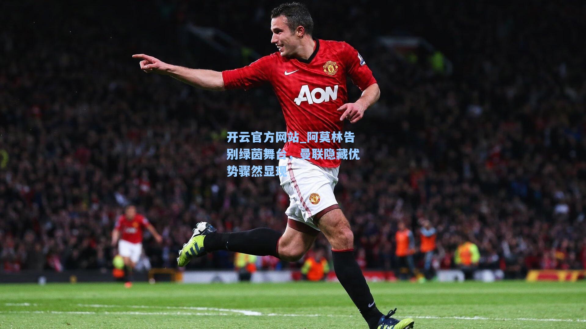 开云官方网站_阿莫林告别绿茵舞台，曼联隐藏优势骤然显现